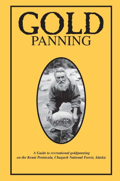 Обложка книги Gold Panning - A Guide To Recreational Gold Panning On The Kenai Peninsula, Chugach National Forest, Alaska, Chugach National Forest, Bureau of Land Management, Carol Huber