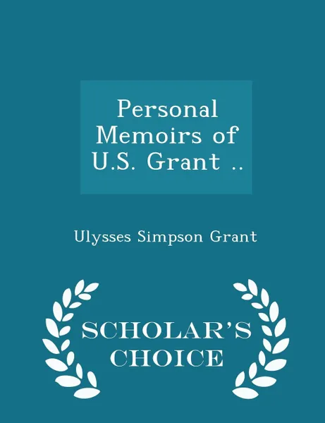 Обложка книги Personal Memoirs of U.S. Grant .. - Scholar's Choice Edition, Ulysses Simpson Grant