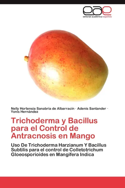 Обложка книги Trichoderma y Bacillus Para El Control de Antracnosis En Mango, Nelly Hortensia Sanabria De Albarrac N., Adenis Santander, Yonis Hern Ndez