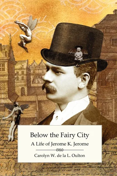 Обложка книги Below the Fairy City. A Life of Jerome K. Jerome, Carolyn W. De La L. Oulton