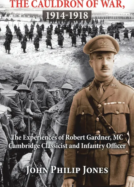 Обложка книги The Cauldron of War, 1914-1918. The Experiences of Robert Gardner, Mc Cambridge Classicist and Infantry Officer, John Philip Jones