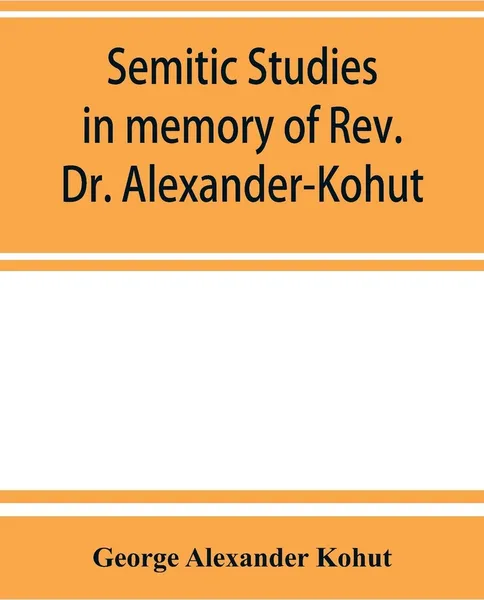 Обложка книги Semitic studies in memory of Rev. Dr. Alexander-Kohut, George Alexander Kohut