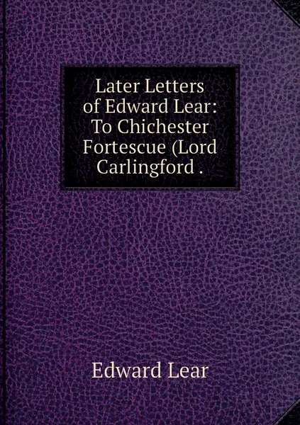 Обложка книги Later Letters of Edward Lear: To Chichester Fortescue (Lord Carlingford ., Edward Lear