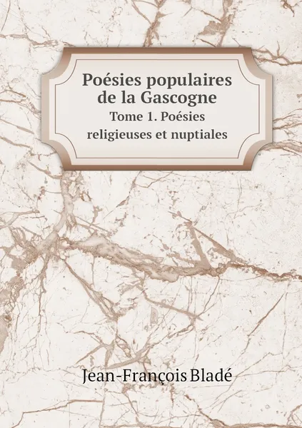 Обложка книги Poesies populaires de la Gascogne. Tome 1. Poesies religieuses et nuptiales, Jean-François Bladé