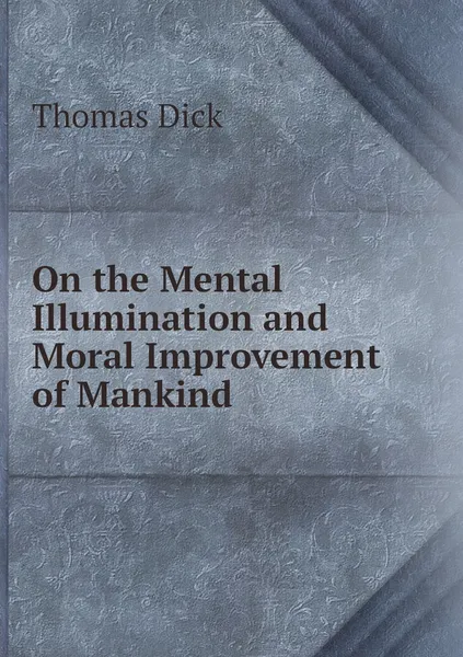 Обложка книги On the Mental Illumination and Moral Improvement of Mankind, Dick Thomas