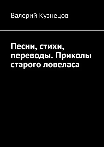 Обложка книги Песни, стихи, переводы. Приколы старого ловеласа, Валерий Кузнецов