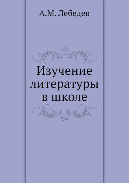 Обложка книги Изучение литературы в школе, А.М. Лебедев