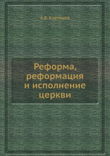 Обложка книги Реформа, реформация и исполнение церкви, А.В. Карташев