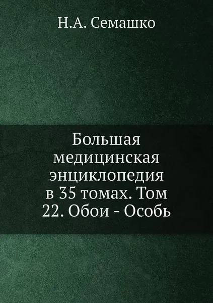 Обложка книги Большая медицинская энциклопедия в 35 томах. Том 22. Обои - Особь, Н.А. Семашко