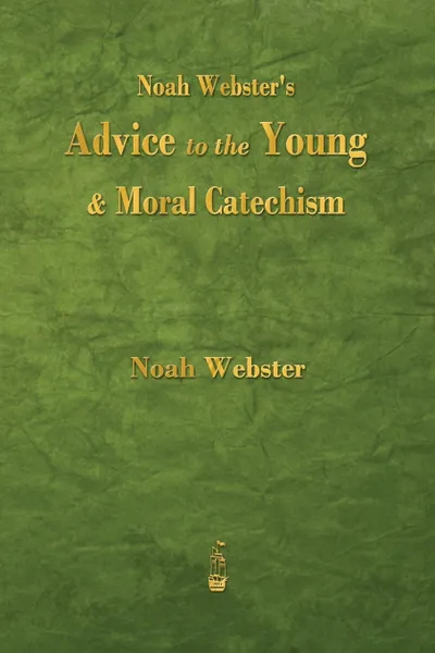 Обложка книги Noah Webster's Advice to the Young and Moral Catechism, Noah Webster