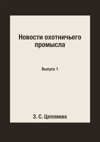Обложка книги Новости охотничьего промысла. Выпуск 1, З. С. Цепляева