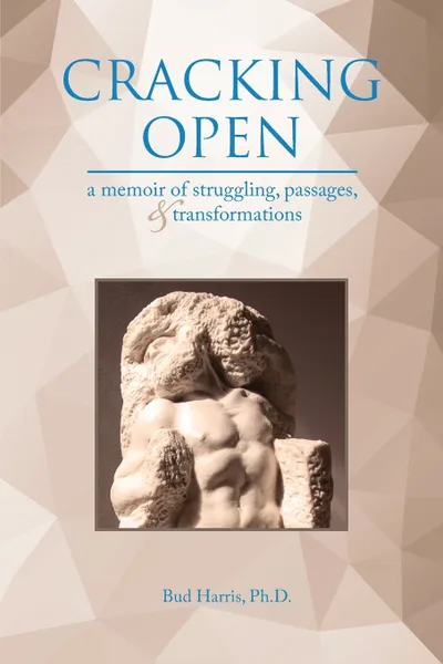 Обложка книги Cracking Open. A Memoir of Struggling, Passages, and Transformations, Ph.D. Bud Harris