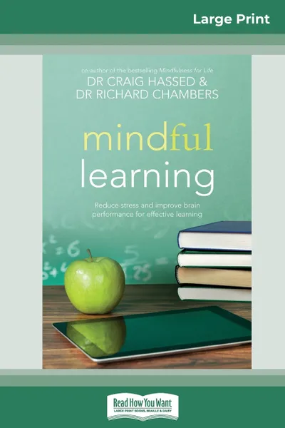 Обложка книги Mindful Learning. Reduce Stress and Improve Brain Performance for Effective Learning (16pt Large Print Edition), Craig Hassed, Dr Richard Chambers