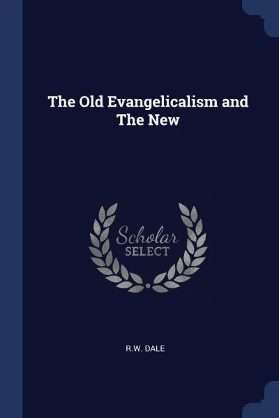 Обложка книги The Old Evangelicalism and The New, R.W. Dale