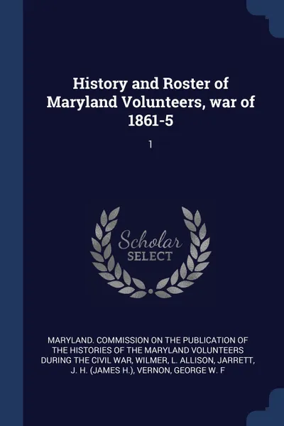 Обложка книги History and Roster of Maryland Volunteers, war of 1861-5. 1, L Allison Wilmer, J H. Jarrett