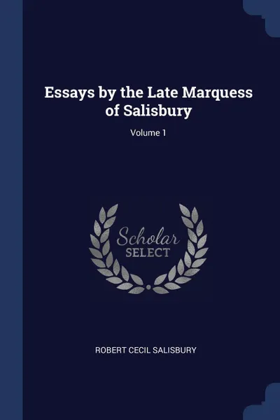 Обложка книги Essays by the Late Marquess of Salisbury; Volume 1, Robert Cecil Salisbury