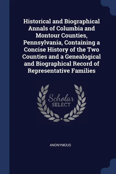 Обложка книги Historical and Biographical Annals of Columbia and Montour Counties, Pennsylvania, Containing a Concise History of the Two Counties and a Genealogical and Biographical Record of Representative Families, M. l'abbé Trochon