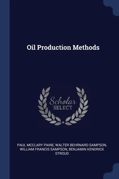 Обложка книги Oil Production Methods, Paul McClary Paine, Walter Behrnard Sampson, William Francis Sampson