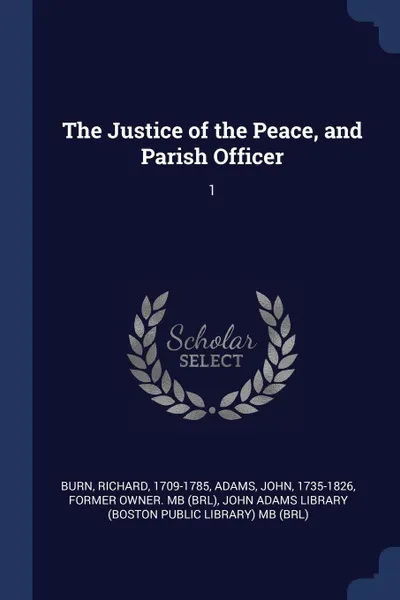 Обложка книги The Justice of the Peace, and Parish Officer. 1, Richard Burn, John Adams