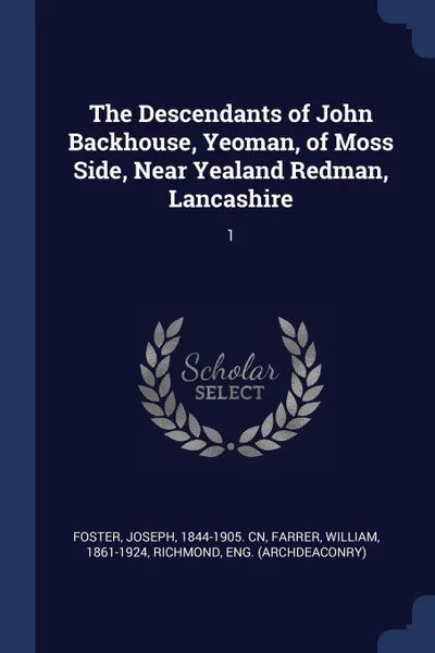 Обложка книги The Descendants of John Backhouse, Yeoman, of Moss Side, Near Yealand Redman, Lancashire. 1, Joseph Foster, William Farrer, Eng Richmond