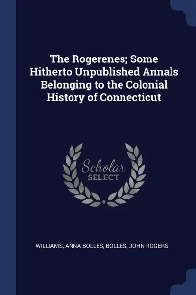 Обложка книги The Rogerenes; Some Hitherto Unpublished Annals Belonging to the Colonial History of Connecticut, Anna Bolles Williams, John Rogers Bolles