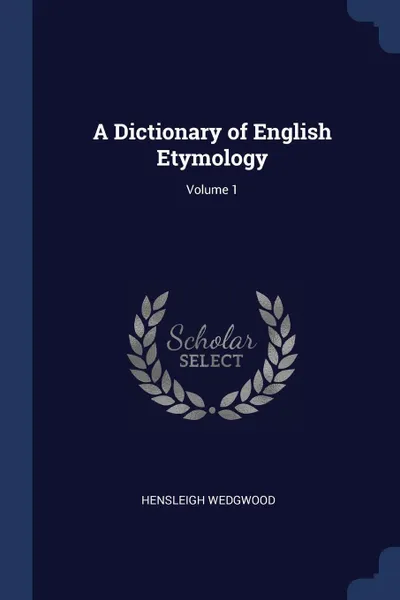 Обложка книги A Dictionary of English Etymology; Volume 1, Hensleigh Wedgwood