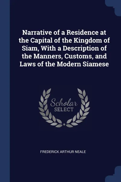 Обложка книги Narrative of a Residence at the Capital of the Kingdom of Siam, With a Description of the Manners, Customs, and Laws of the Modern Siamese, Frederick Arthur Neale