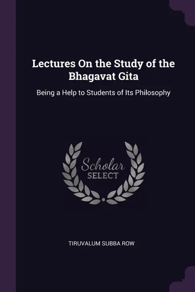 Обложка книги Lectures On the Study of the Bhagavat Gita. Being a Help to Students of Its Philosophy, Tiruvalum Subba Row