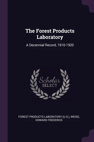 Обложка книги The Forest Products Laboratory. A Decennial Record, 1910-1920, Forest Products Laboratory, Howard Frederick Weiss