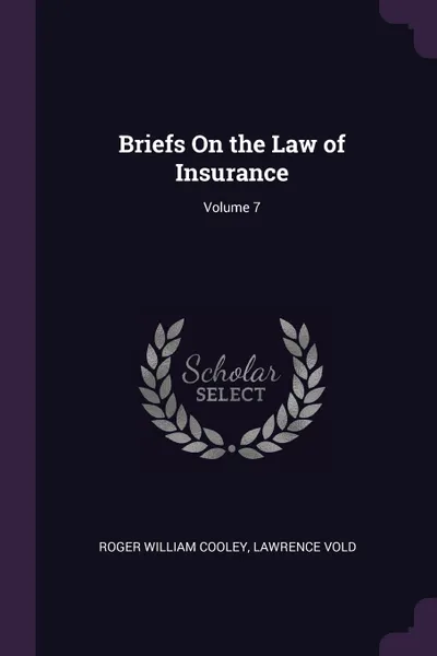 Обложка книги Briefs On the Law of Insurance; Volume 7, Roger William Cooley, Lawrence Vold