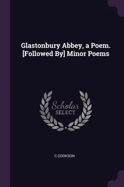 Обложка книги Glastonbury Abbey, a Poem. .Followed By. Minor Poems, C Cookson