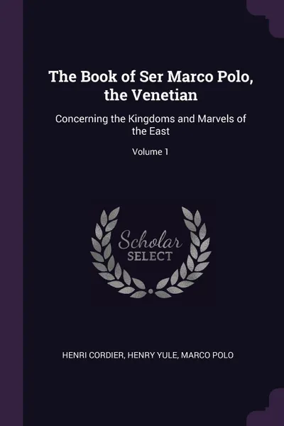 Обложка книги The Book of Ser Marco Polo, the Venetian. Concerning the Kingdoms and Marvels of the East; Volume 1, Henri Cordier, Henry Yule, Marco Polo