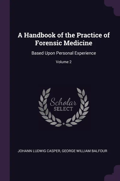 Обложка книги A Handbook of the Practice of Forensic Medicine. Based Upon Personal Experience; Volume 2, Johann Ludwig Casper, George William Balfour