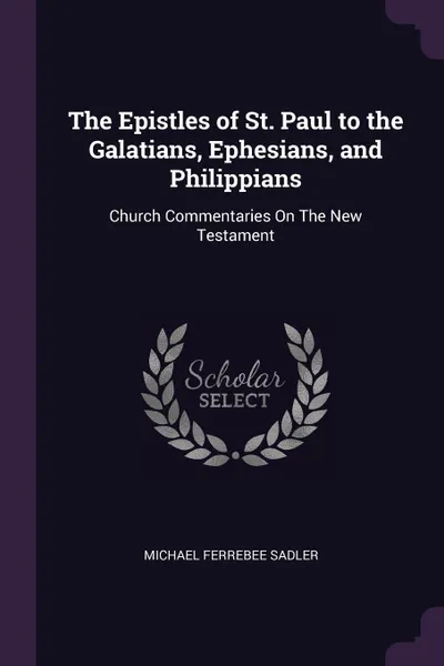 Обложка книги The Epistles of St. Paul to the Galatians, Ephesians, and Philippians. Church Commentaries On The New Testament, Michael Ferrebee Sadler