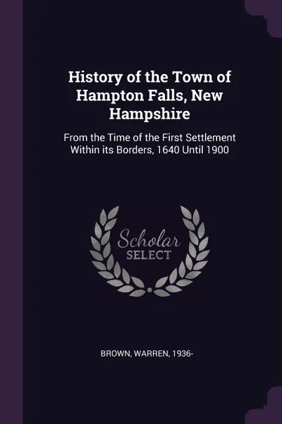 Обложка книги History of the Town of Hampton Falls, New Hampshire. From the Time of the First Settlement Within its Borders, 1640 Until 1900, Warren Brown