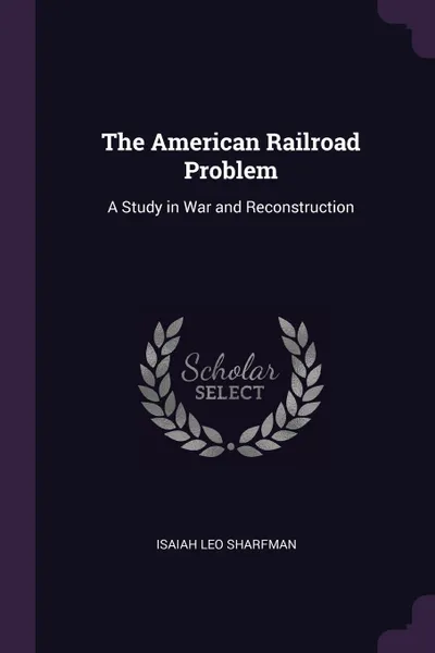 Обложка книги The American Railroad Problem. A Study in War and Reconstruction, Isaiah Leo Sharfman