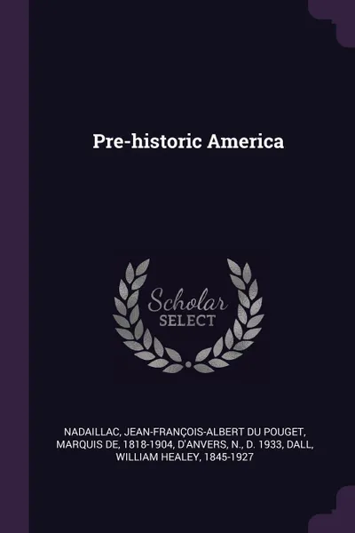 Обложка книги Pre-historic America, N D'Anvers, William Healey Dall