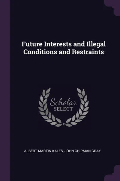 Обложка книги Future Interests and Illegal Conditions and Restraints, Albert Martin Kales, John Chipman Gray