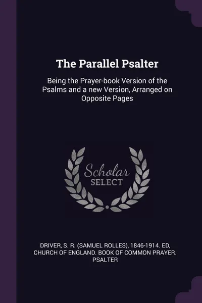 Обложка книги The Parallel Psalter. Being the Prayer-book Version of the Psalms and a new Version, Arranged on Opposite Pages, S R. 1846-1914. ed Driver