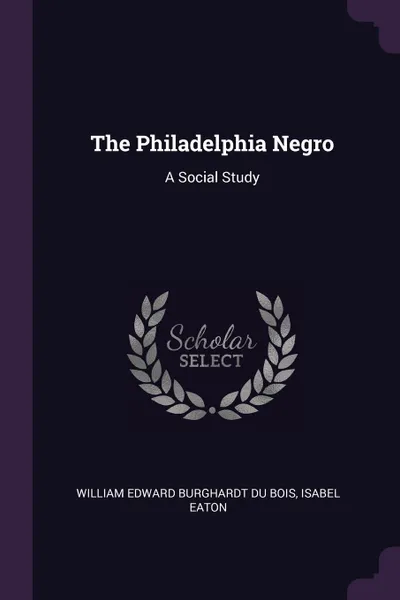 Обложка книги The Philadelphia Negro. A Social Study, William Edward Burghardt Du Bois, Isabel Eaton