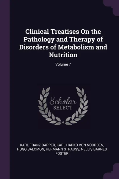 Обложка книги Clinical Treatises On the Pathology and Therapy of Disorders of Metabolism and Nutrition; Volume 7, Karl Franz Dapper, Karl Harko Von Noorden, Hugo Salomon