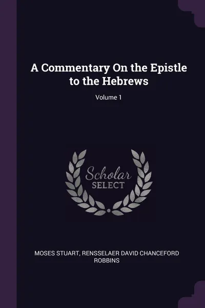 Обложка книги A Commentary On the Epistle to the Hebrews; Volume 1, Moses Stuart, Rensselaer David Chanceford Robbins