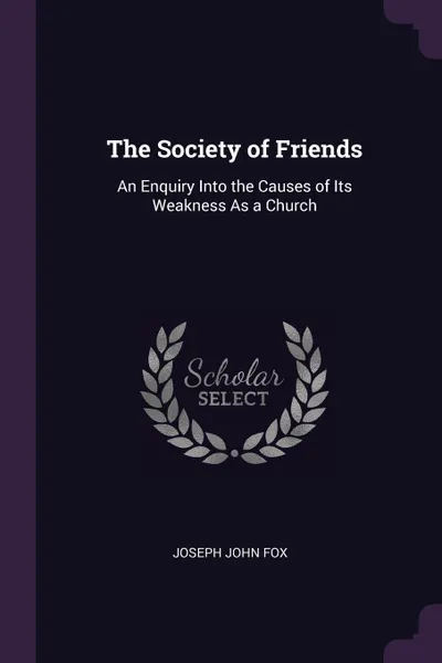 Обложка книги The Society of Friends. An Enquiry Into the Causes of Its Weakness As a Church, Joseph John Fox