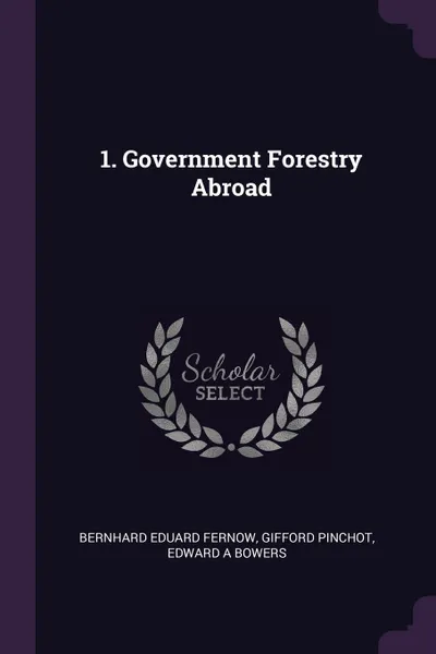 Обложка книги 1. Government Forestry Abroad, Bernhard Eduard Fernow, Gifford Pinchot, Edward A Bowers