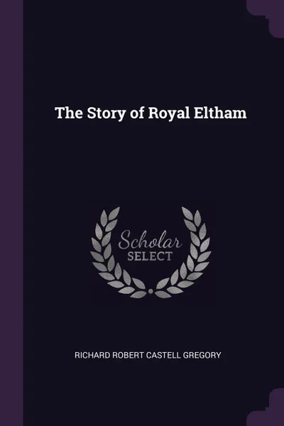 Обложка книги The Story of Royal Eltham, Richard Robert Castell Gregory