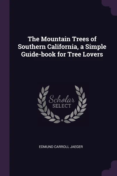 Обложка книги The Mountain Trees of Southern California, a Simple Guide-book for Tree Lovers, Edmund Carroll Jaeger