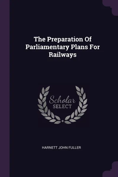 Обложка книги The Preparation Of Parliamentary Plans For Railways, Harnett John Fuller