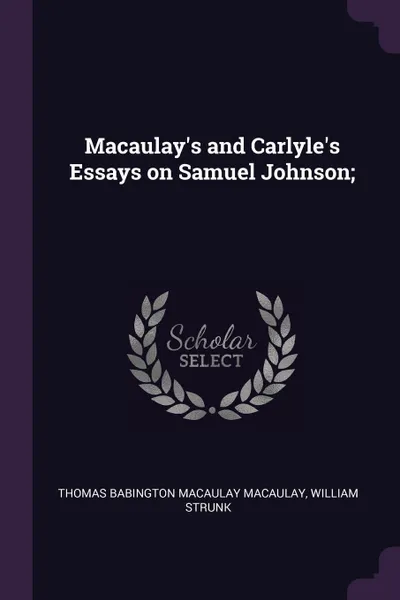 Обложка книги Macaulay's and Carlyle's Essays on Samuel Johnson;, Thomas Babington Macaulay Macaulay, William Strunk