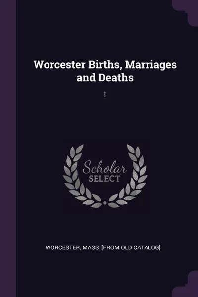 Обложка книги Worcester Births, Marriages and Deaths. 1, Mass [from old catalog] Worcester