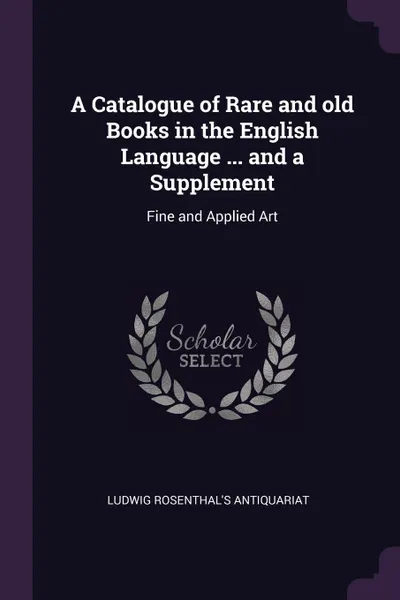 Обложка книги A Catalogue of Rare and old Books in the English Language ... and a Supplement. Fine and Applied Art, Ludwig Rosenthal's Antiquariat